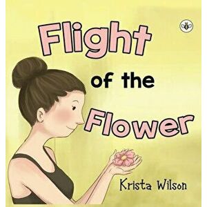 Flight of the Flower, Paperback - Krista Wilson imagine