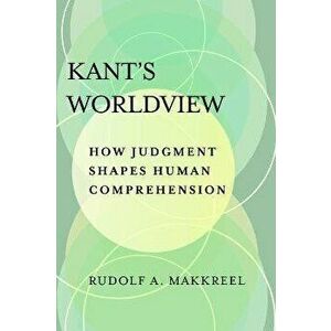 Kant's Worldview. How Judgment Shapes Human Comprehension, Paperback - Rudolf A. Makkreel imagine