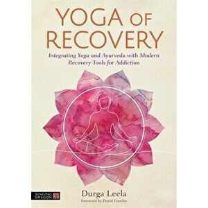 Yoga of Recovery. Integrating Yoga and Ayurveda with Modern Recovery Tools for Addiction, Paperback - Durga Leela imagine