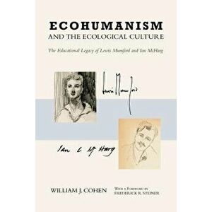 Ecohumanism and the Ecological Culture. The Educational Legacy of Lewis Mumford and Ian McHarg, Hardback - William J. Cohen imagine