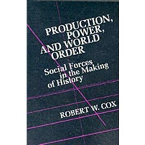 Production Power and World Order. Social Forces in the Making of History, Paperback - Robert Cox imagine