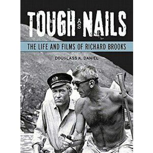 Tough as Nails. The Life and Films of Richard Brooks, Paperback - Douglass K. Daniel imagine