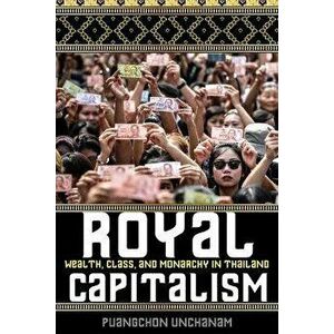 Royal Capitalism. Wealth, Class, and Monarchy in Thailand, Paperback - Puangchon Unchanam imagine