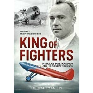 King of Fighters - Nikolay Polikarpov and His Aircraft Designs Volume 2. The Monoplane Era, Paperback - Mikhail Maslov imagine