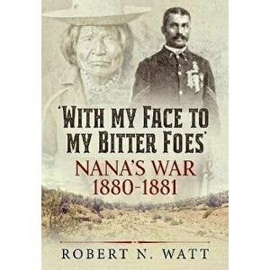 With My Face to My Bitter Foes. Nana's War 1880-1881, Reprint ed., Paperback - Robert N Watt imagine