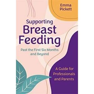 Supporting Breastfeeding Past the First Six Months and Beyond. A Guide for Professionals and Parents, Paperback - Emma Pickett imagine