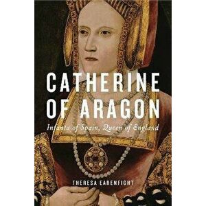 Catherine of Aragon. Infanta of Spain, Queen of England, Hardback - Theresa (Seattle University) Earenfight imagine
