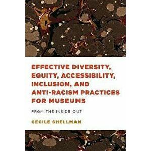 Effective Diversity, Equity, Accessibility, Inclusion, and Anti-Racism Practices for Museums. From the Inside Out, Paperback - Cecile Shellman imagine