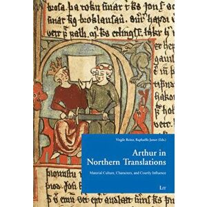 Arthur in Northern Translation. Material Culture, Characters, and Courtly Influence, Paperback - *** imagine