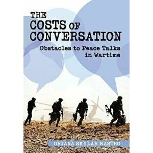 The Costs of Conversation. Obstacles to Peace Talks in Wartime, Hardback - Oriana Skylar Mastro imagine