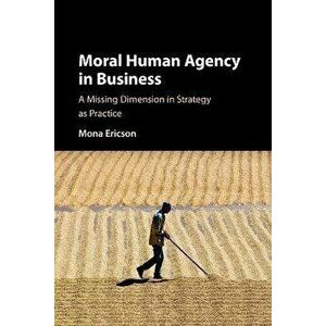 Moral Human Agency in Business. A Missing Dimension in Strategy as Practice, New ed, Paperback - Mona Margareta Ericson imagine