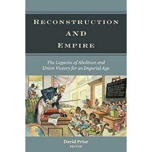 Reconstruction and Empire. The Legacies of Abolition and Union Victory for an Imperial Age, Paperback - *** imagine