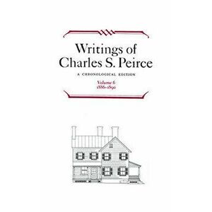Writings of Charles S. Peirce: A Chronological Edition, Volume 6. 1886-1890, Hardback - Charles S. Peirce imagine