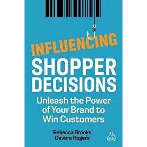 Influencing Shopper Decisions. Unleash the Power of Your Brand to Win Customers, Paperback - Devora Rogers imagine