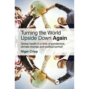 Turning the World Upside Down Again. Global health in a time of pandemics, climate change and political turmoil, 2 ed, Paperback - Nigel Crisp imagine