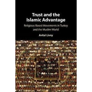 Trust and the Islamic Advantage. Religious-Based Movements in Turkey and the Muslim World, Paperback - *** imagine
