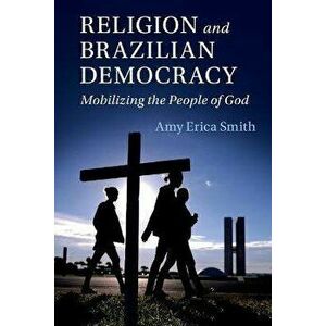 Religion and Brazilian Democracy. Mobilizing the People of God, Paperback - Amy Erica (Iowa State University) Smith imagine