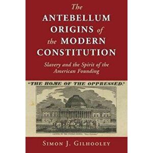 The Antebellum Origins of the Modern Constitution. Slavery and the Spirit of the American Founding, Paperback - *** imagine