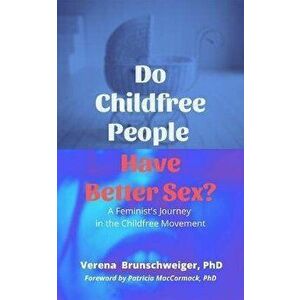 Do Childfree People Have Better Sex?. A Feminist's Journey in the Childfree Movement, Paperback - *** imagine