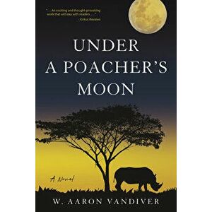 Under a Poacher's Moon. A Novel, Paperback - W. Aaron Vandiver imagine