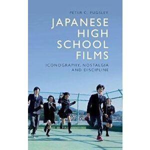 Japanese High School Films. Iconography, Nostalgia and Discipline, Hardback - Peter C Pugsley imagine