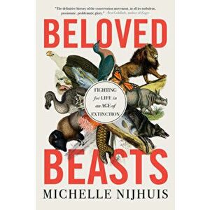 Beloved Beasts. Fighting for Life in an Age of Extinction, Paperback - Michelle Nijhuis imagine