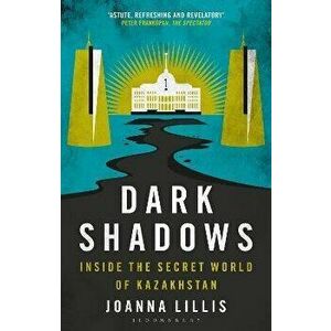 Dark Shadows. Inside the Secret World of Kazakhstan, 2 ed, Paperback - Joanna Lillis imagine