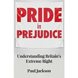 Pride in Prejudice. Understanding Britain's Extreme Right, Paperback - Paul Jackson imagine
