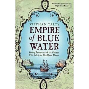 Empire of Blue Water. Henry Morgan and the Pirates who Rules the Caribbean Waves, Paperback - Stephan Talty imagine