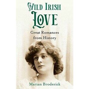 Wild Irish Love. Great Romances from History, Hardback - Marian Broderick imagine
