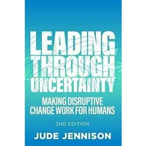 Leading Through Uncertainty - 2nd edition. Making disruptive change work for humans, 2nd edition, Paperback - Jude Jennison imagine