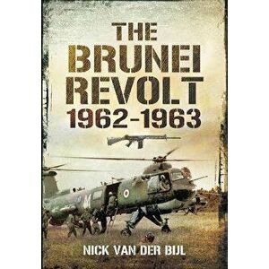 The Brunei Revolt, 1962-1963, Paperback - Nick van der Bijl imagine