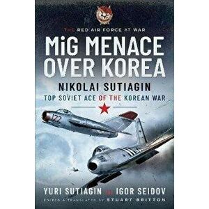 MIG Menace Over Korea. Nicolai Sutiagin, Top Ace Soviet of the Korean War, Paperback - Yuri Sutiagin imagine