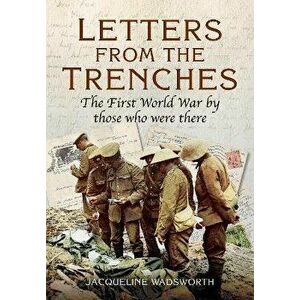 Letters from the Trenches. The First World War by Those Who Were There, Paperback - Jacqueline Wadsworth imagine