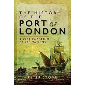 The History of the Port of London. A Vast Emporium of All Nations, Paperback - Peter Stone imagine