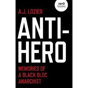 Anti-Hero - Memories of a Black Bloc Anarchist, Paperback - A.j. Lozier imagine