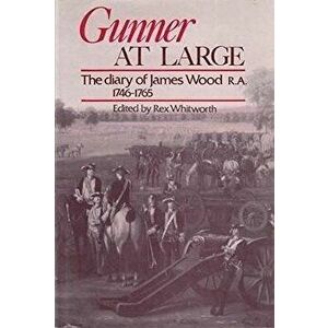 Gunner at Large. The Diary of James Wood R. A. 1746 1765, Paperback - Rex Whitworth imagine