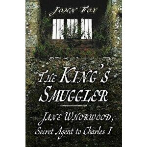 The King's Smuggler. Jane Whorwood, Secret Agent to Charles I, 2 ed, Paperback - John Fox imagine