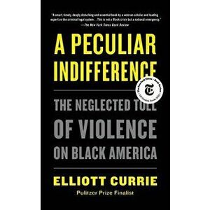 A Peculiar Indifference. The Neglected Toll of Violence on Black America, Paperback - Elliott Currie imagine