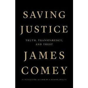 Saving Justice. Truth, Transparency, and Trust, Paperback - James Comey imagine