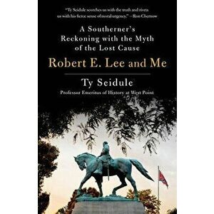 Robert E. Lee and Me. A Southerner's Reckoning with the Myth of the Lost Cause, Paperback - Ty Seidule imagine