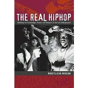 The Real Hiphop. Battling for Knowledge, Power, and Respect in the LA Underground, Paperback - Marcyliena Morgan imagine