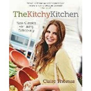 The Kitchy Kitchen. New Classics for Living Deliciously, Paperback - Claire Thomas imagine