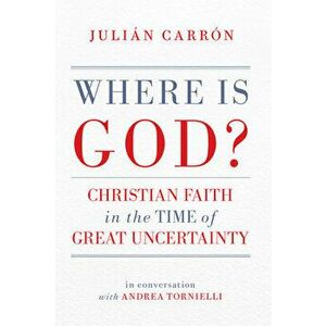 Where Is God?. Christian Faith in the Time of Great Uncertainty, Paperback - Julian Carron imagine