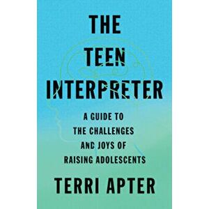 The Teen Interpreter. A Guide to the Challenges and Joys of Raising Adolescents, Hardback - Terri Apter imagine