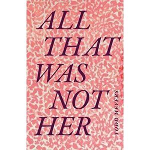 All That Was Not Her, Paperback - Todd Meyers imagine