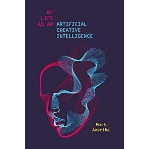 My Life as an Artificial Creative Intelligence. A Speculative Fiction, Paperback - Mark Amerika imagine