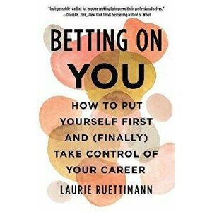 Betting on You. How to Put Yourself First and (Finally) Take Control of Your Career, Paperback - Laurie Ruettimann imagine