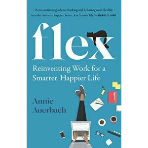 Flex. Reinventing Work for a Smarter, Happier Life, Paperback - Annie Auerbach imagine