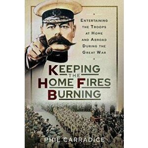 Keeping the Home Fires Burning. Entertaining the Troops at Home and Abroad During the Great War, Hardback - Phil Carradice imagine